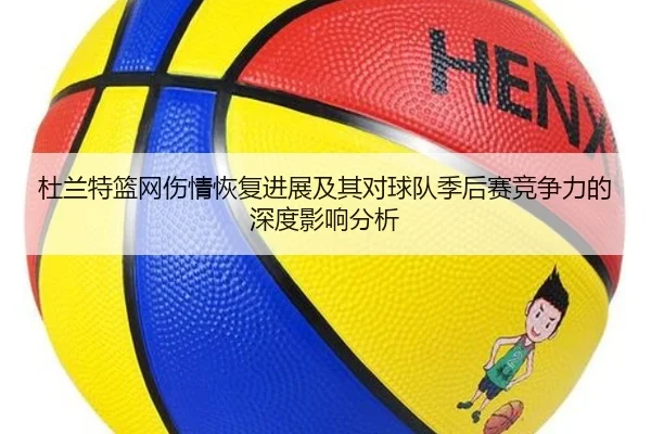 杜兰特篮网伤情恢复进展及其对球队季后赛竞争力的深度影响分析